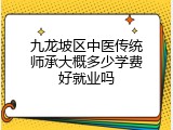 九龙坡区中医传统师承大概多少学费好就业吗
