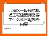 武清区一级民航机场工程建造师需要学什么科目呢哪些内容