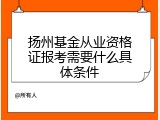扬州基金从业资格证报考需要什么具体条件