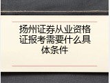 扬州证券从业资格证报考需要什么具体条件