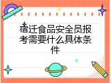 宿迁食品安全员报考需要什么具体条件
