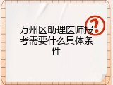 万州区助理医师报考需要什么具体条件