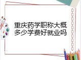 重庆药学职称大概多少学费好就业吗