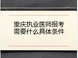 重庆执业医师报考需要什么具体条件