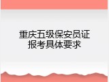 重庆五级保安员证报考具体要求