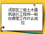 北辰区二级土木建筑造价工程师一般在哪里工作什么岗位
