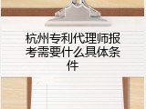 杭州专利代理师报考需要什么具体条件