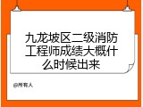 九龙坡区二级消防工程师成绩大概什么时候出来