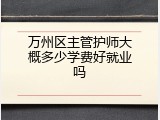 万州区主管护师大概多少学费好就业吗