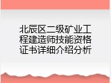 北辰区二级矿业工程建造师技能资格证书详细介绍分析