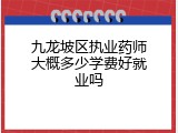 九龙坡区执业药师大概多少学费好就业吗