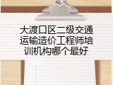 大渡口区二级交通运输造价工程师培训机构哪个最好