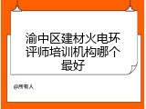 渝中区建材火电环评师培训机构哪个最好