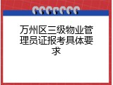 万州区三级物业管理员证报考具体要求