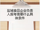 盐城食品企业负责人报考需要什么具体条件