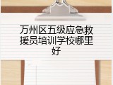 万州区五级应急救援员培训学校哪里好
