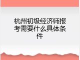 杭州初级经济师报考需要什么具体条件