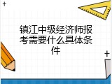 镇江中级经济师报考需要什么具体条件
