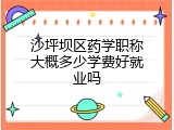 沙坪坝区药学职称大概多少学费好就业吗