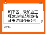 和平区二级矿业工程建造师技能资格证书详细介绍分析