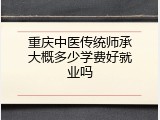 重庆中医传统师承大概多少学费好就业吗