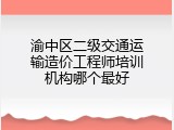 渝中区二级交通运输造价工程师培训机构哪个最好