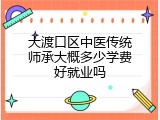 大渡口区中医传统师承大概多少学费好就业吗