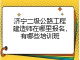 济宁二级公路工程建造师在哪里报名，有哪些培训班