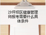 沙坪坝区健康管理师报考需要什么具体条件