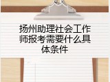 扬州助理社会工作师报考需要什么具体条件