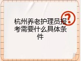 杭州养老护理员报考需要什么具体条件
