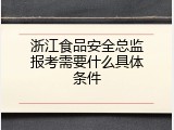 浙江食品安全总监报考需要什么具体条件