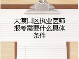 大渡口区执业医师报考需要什么具体条件