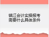 镇江会计实操报考需要什么具体条件