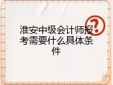 淮安中级会计师报考需要什么具体条件