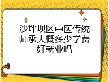 沙坪坝区中医传统师承大概多少学费好就业吗