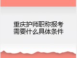 重庆护师职称报考需要什么具体条件