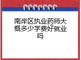 南岸区执业药师大概多少学费好就业吗