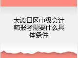 大渡口区中级会计师报考需要什么具体条件