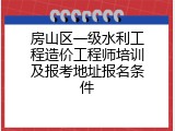 房山区一级水利工程造价工程师培训及报考地址报名条件