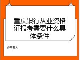 重庆银行从业资格证报考需要什么具体条件