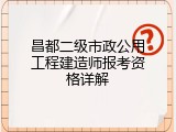 昌都二级市政公用工程建造师报考资格详解