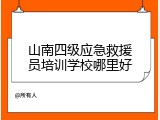 山南四级应急救援员培训学校哪里好