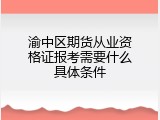 渝中区期货从业资格证报考需要什么具体条件