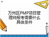万州区PMP项目管理师报考需要什么具体条件