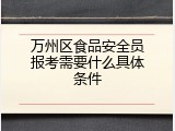 万州区食品安全员报考需要什么具体条件
