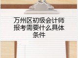 万州区初级会计师报考需要什么具体条件