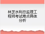 林芝水利总监理工程师考试难点具体分析