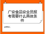广安食品安全员报考需要什么具体条件