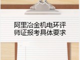 阿里冶金机电环评师证报考具体要求
